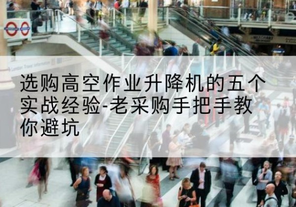 比如高空作业升降机厂家-选购高空作业升降机的五个实战经验-老采购手把手教你避坑