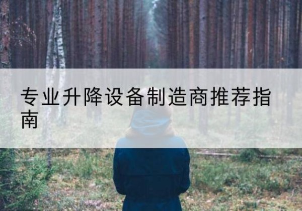 比如电动剪叉升降平台厂家-专业升降设备制造商推荐指南
