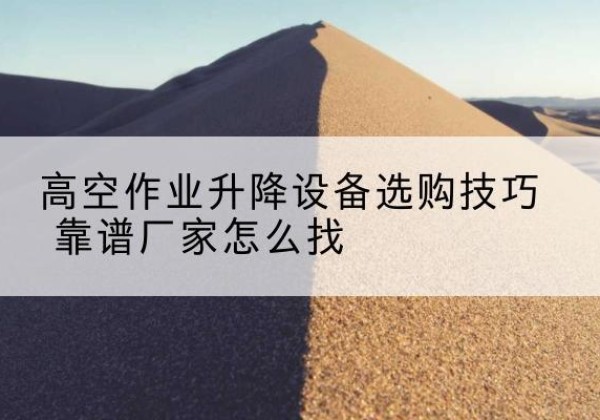 比如电动升降平台厂家推荐-高空作业升降设备选购技巧 靠谱厂家怎么找