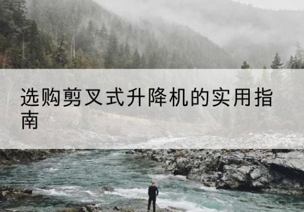 比如剪叉式升降机怎么选-选购剪叉式升降机的实用指南